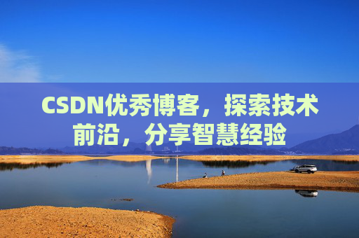 CSDN优秀博客,探索技术前沿,分享智慧经验